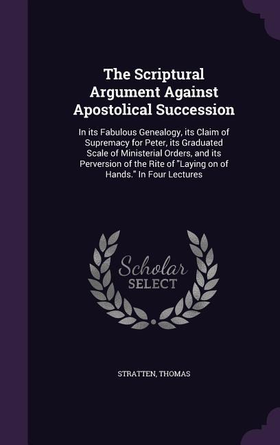 The Scriptural Argument Against Apostolical Succession - Thomas Stratten