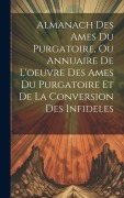 Cover-Bild zum Titel 'Almanach Des Ames Du Purgatoire, Ou Annuaire De L'oeuvre Des Ames Du Purgatoire Et De La Conversion Des Infideles' von 'Anonymous'