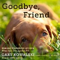 Goodbye, Friend Lib/E: Healing Wisdom for Anyone Who Has Ever Lost a Pet - Gary Kowalski