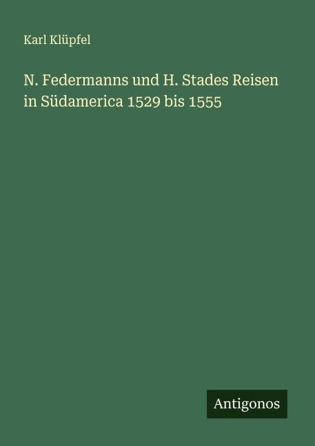 N. Federmanns und H. Stades Reisen in Südamerica 1529 bis 1555 - Karl Klüpfel