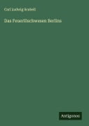 Cover-Bild zum Titel 'Das Feuerlöschwesen Berlins' von 'Carl Ludwig Scabell'
