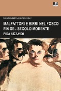 Malfattori e birri nel fosco fin del secolo morente. Pisa 1872-1900 - Massimiliano Bacchiet
