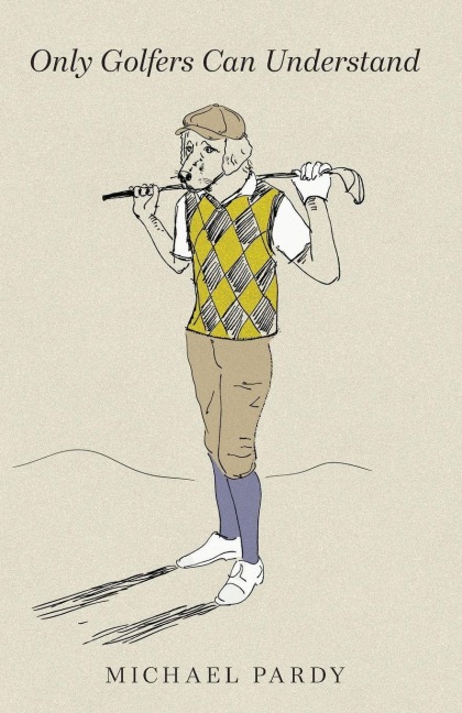 Only Golfers Can Understand - Michael B Pardy
