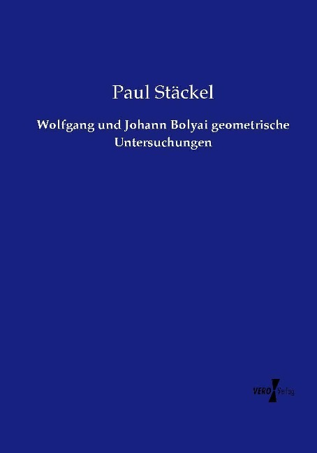 Wolfgang und Johann Bolyai geometrische Untersuchungen - Paul Stäckel