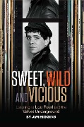 Sweet, Wild and Vicious: Listening to Lou Reed and the Velvet Underground - Jim Higgins