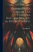 Giambattista Giraldi e la tragedia italiana nel sec. 16, studio critico - Pietro Bilancini