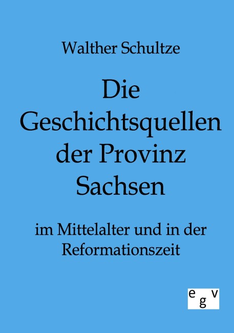 Die Geschichtsquellen der Provinz Sachsen im Mittelalter und in der Reformationszeit - Walther Schultze