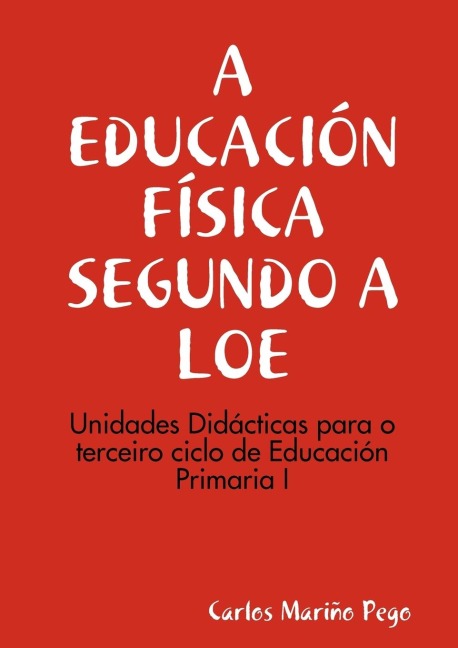 A EDUCACIÓN FÍSICA SEGUNDO A LOE. Unidades Didácticas para o terceiro ciclo de Eduación Primaria I - Carlos Mariño Pego