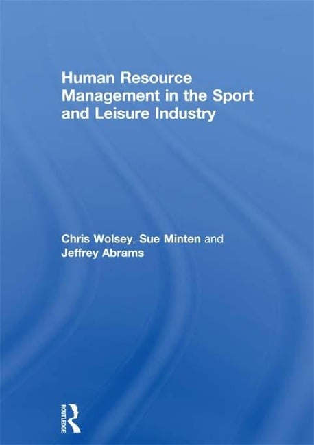 Human Resource Management in the Sport and Leisure Industry - Chris Wolsey, Jeffrey Abrams, Sue Minten