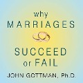 Why Marriages Succeed or Fail: And How You Can Make Yours Last - John M. Gottman