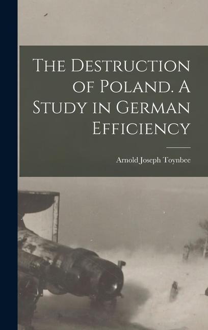 The Destruction of Poland. A Study in German Efficiency - Toynbee Arnold Joseph