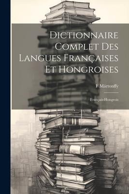 Dictionnaire Complet Des Langues Françaises Et Hongroises: Français-Hongrois - F. Mártonffy