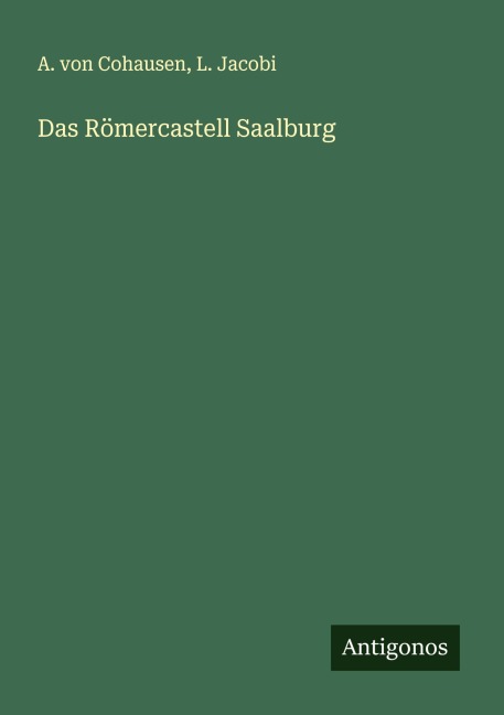 Das Römercastell Saalburg - A. von Cohausen, L. Jacobi