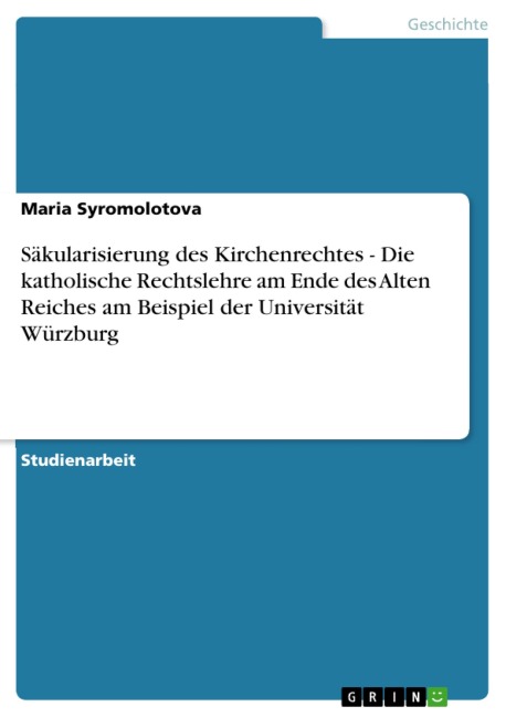 Säkularisierung des Kirchenrechtes  -  Die katholische Rechtslehre am Ende des Alten Reiches am Beispiel der Universität Würzburg - Maria Syromolotova