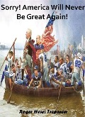 Cover-Bild zum Titel 'Sorry! America Will Never Be Great Again! (The Practical Helps Library, #20)' von 'Roger Henri Trepanier'