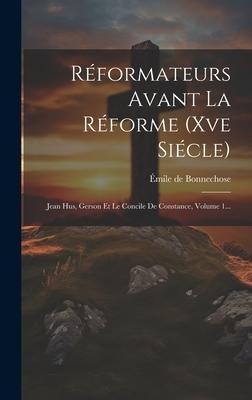 Réformateurs Avant La Réforme (xve Siécle): Jean Hus, Gerson Et Le Concile De Constance, Volume 1... - Émile de Bonnechose