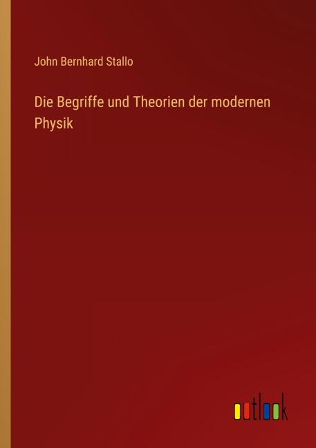 Die Begriffe und Theorien der modernen Physik - John Bernhard Stallo