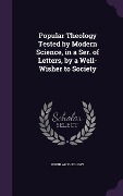 Cover-Bild zum Titel 'Popular Theology Tested by Modern Science, in a Ser. of Letters, by a Well-Wisher to Society' von 'Popular Theology'