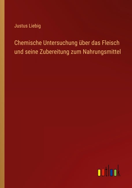 Chemische Untersuchung über das Fleisch und seine Zubereitung zum Nahrungsmittel - Justus Liebig