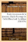 École Des Moeurs de la Jeunesse, d'Après l'Ouvrage de l'Abbé Blanchard. 5e Édition - Élisabeth Brun