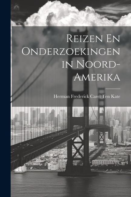 Reizen En Onderzoekingen in Noord-Amerika - Herman Frederick Carel Ten Kate