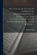 Anthologia Veterum Latinorum Epigrammatum Et Poëmatum, Sive Catalecta Poëtarum Latinorum In Vi. Libros Digesta ... - 