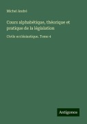 Cover-Bild zum Titel 'Cours alphabétique, théorique et pratique de la législation' von 'Michel André'