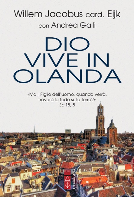Dio vive in Olanda. 'Ma il Figlio dell'uomo, quando verrà, troverà la fede sulla terra?' Lc. 18, 8 - Willem Jacobus Eijk