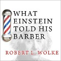 What Einstein Told His Barber: More Scientific Answers to Everyday Questions - Robert L. Wolke