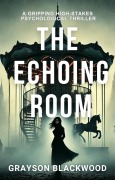 The Echoing Room: a Gripping High-Stakes Psychological Thriller - Grayson Blackwood