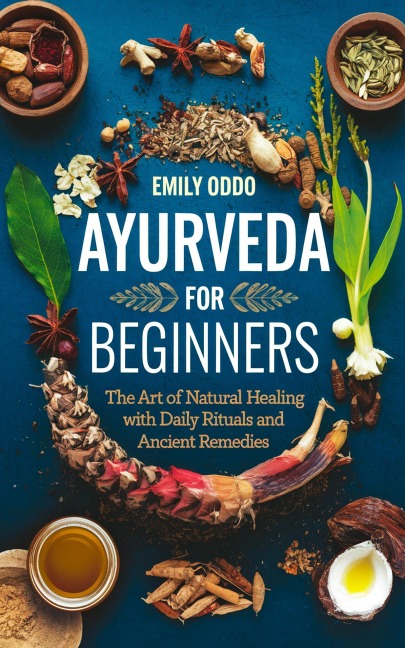 Ayurveda for Beginners: The Art of Natural Healing with Daily Rituals and Ancient Remedies - Emily Oddo