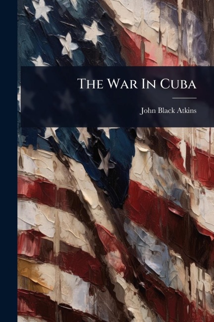 The War In Cuba - John Black Atkins