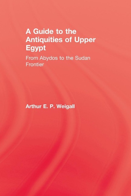 A Guide to the Antiquities of Upper Egypt - Arthur E. P. Weigall