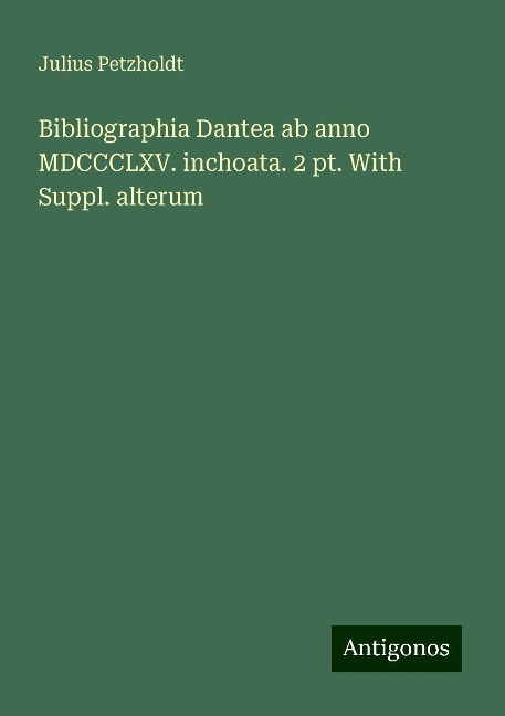Bibliographia Dantea ab anno MDCCCLXV. inchoata. 2 pt. With Suppl. alterum - Julius Petzholdt