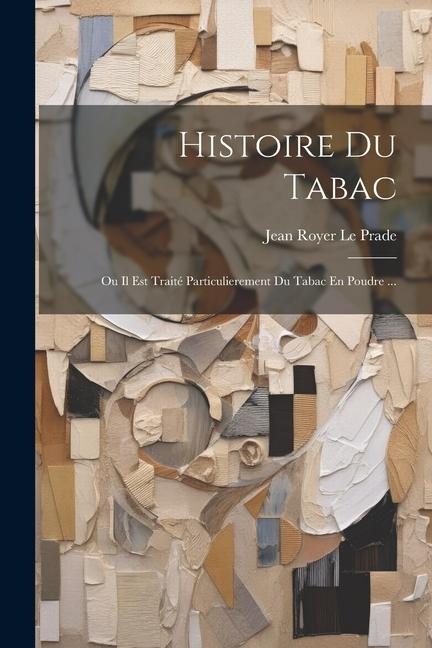 Histoire Du Tabac: Ou Il Est Traité Particulierement Du Tabac En Poudre ... - Jean Royer Le Prade