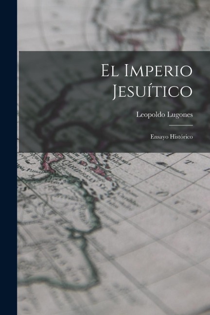 El Imperio Jesuítico: Ensayo Histórico - Leopoldo Lugones