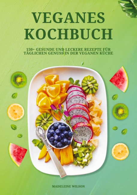 Veganes Kochbuch: 150+ gesunde und leckere Rezepte für täglichen Genuss in der veganen Küche - Madeleine Wilson