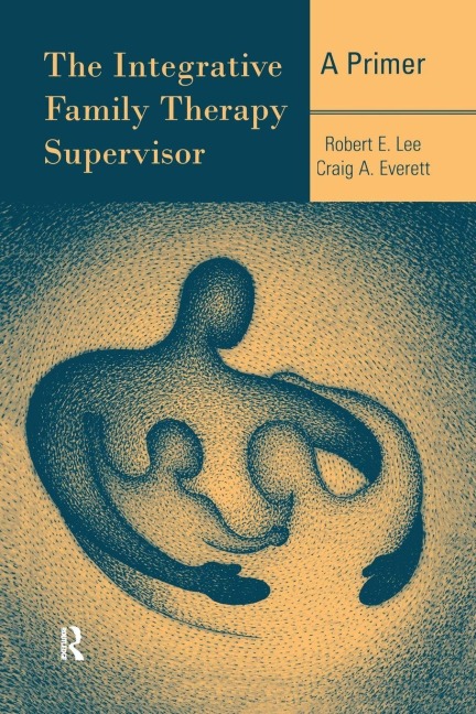 The Integrative Family Therapy Supervisor - Robert E. Lee, Craig A. Everett