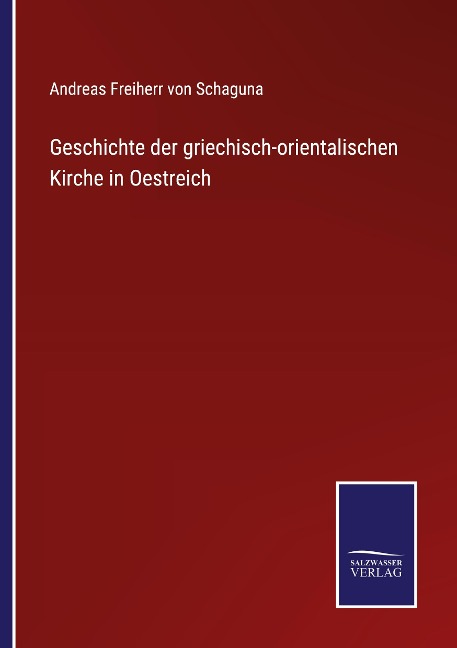 Geschichte der griechisch-orientalischen Kirche in Oestreich - Andreas Freiherr von Schaguna