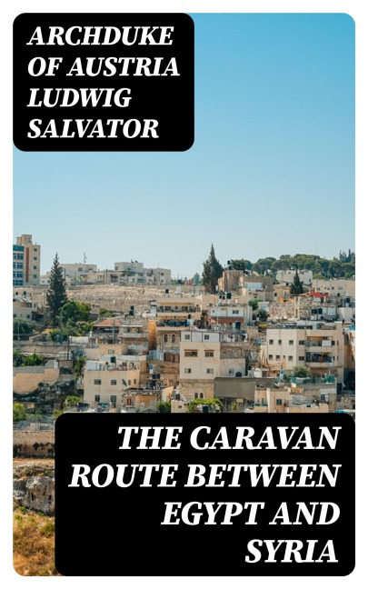 The Caravan Route between Egypt and Syria - Archduke Of Austria Ludwig Salvator