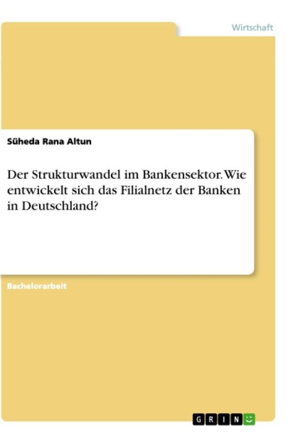 Der Strukturwandel im Bankensektor. Wie entwickelt sich das Filialnetz der Banken in Deutschland? - Süheda Rana Altun