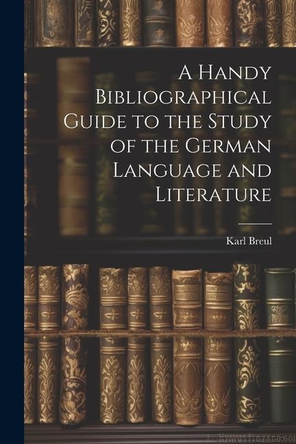 A Handy Bibliographical Guide to the Study of the German Language and Literature - Karl Breul
