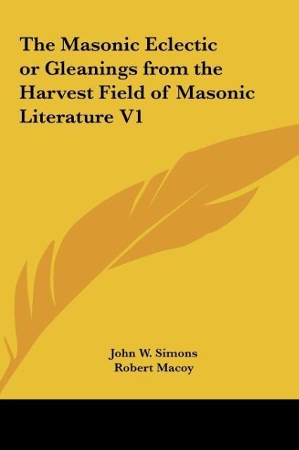 The Masonic Eclectic or Gleanings from the Harvest Field of Masonic Literature V1 - John W. Simons, Robert Macoy