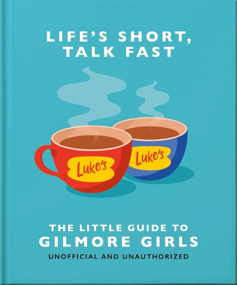 Life's Short, Talk Fast: The Little Guide to Gilmore Girls - Oh