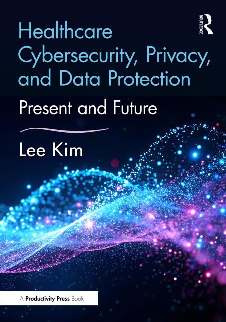 Healthcare Cybersecurity, Privacy, and Data Protection - Lee Kim