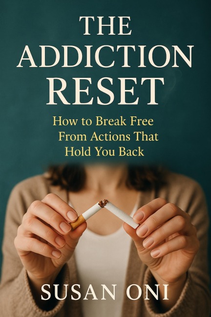 The Addiction Reset; How to Break Free from Actions That Hold You Back - Susan Oni