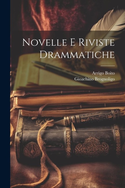 Novelle e riviste drammatiche - Arrigo Boito, Gioachino Brognoligo