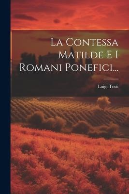 La Contessa Matilde E I Romani Ponefici... - Luigi Tosti