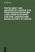 Festschrift der Universität Leipzig zur fünfhundertjährigen Jubelfeier gewidmet von der Juristischen Gesellschaft in Leipzig - 