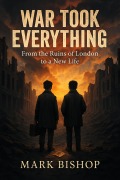 Cover-Bild zum Titel 'War Took Everything: From the Ruins of London to a New Life' von 'Mark Bishop'